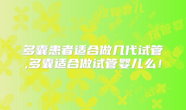 多囊患者适合做几代试管,多囊适合做试管婴儿么!