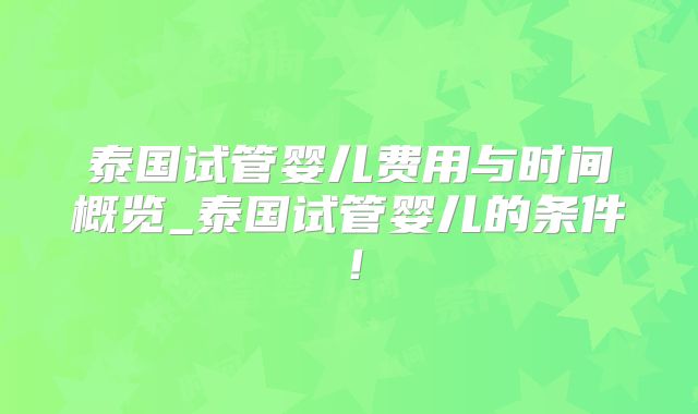 泰国试管婴儿费用与时间概览_泰国试管婴儿的条件!