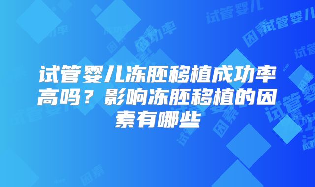 试管婴儿冻胚移植成功率高吗?影响冻胚移植的因素有哪些