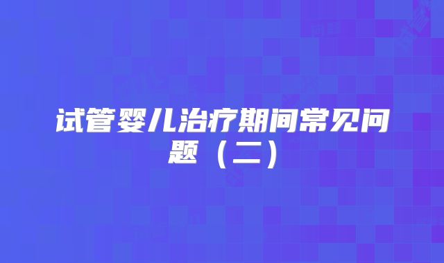 试管婴儿治疗期间常见问题（二）