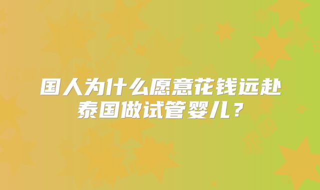国人为什么愿意花钱远赴泰国做试管婴儿?