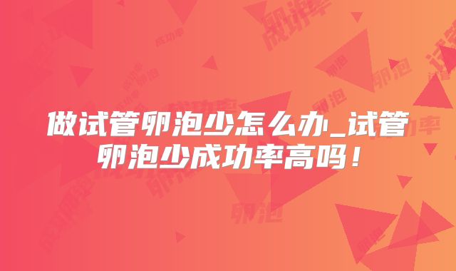 做试管卵泡少怎么办_试管卵泡少成功率高吗！
