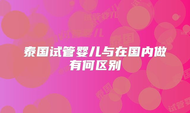 泰国试管婴儿与在国内做有何区别