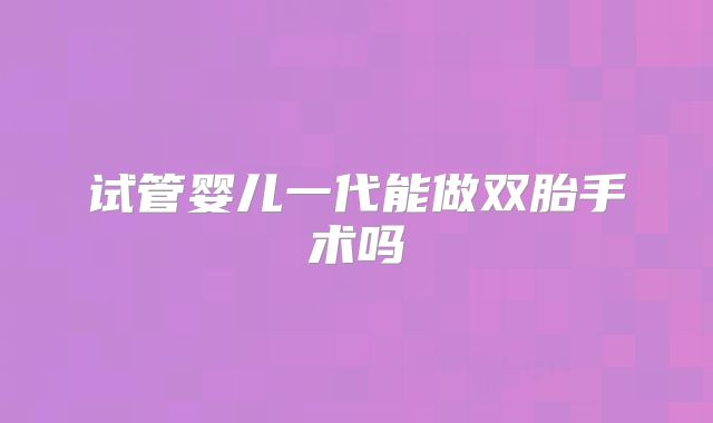 试管婴儿一代能做双胎手术吗