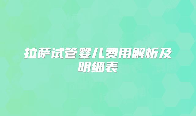 拉萨试管婴儿费用解析及明细表