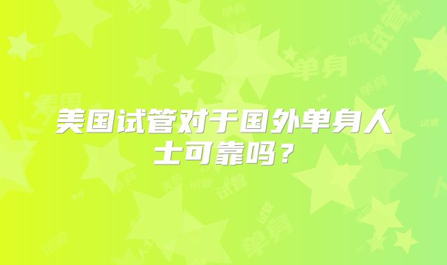 美国试管对于国外单身人士可靠吗?