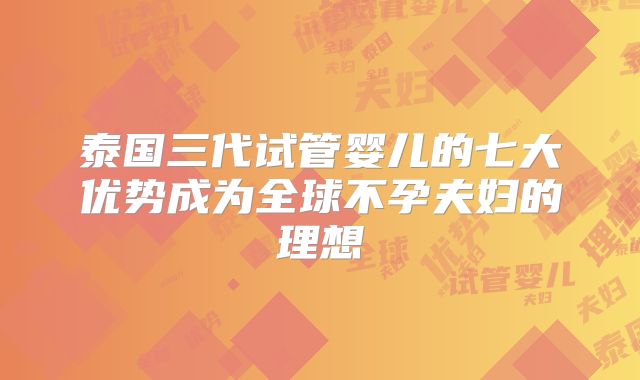 泰国三代试管婴儿的七大优势成为全球不孕夫妇的理想