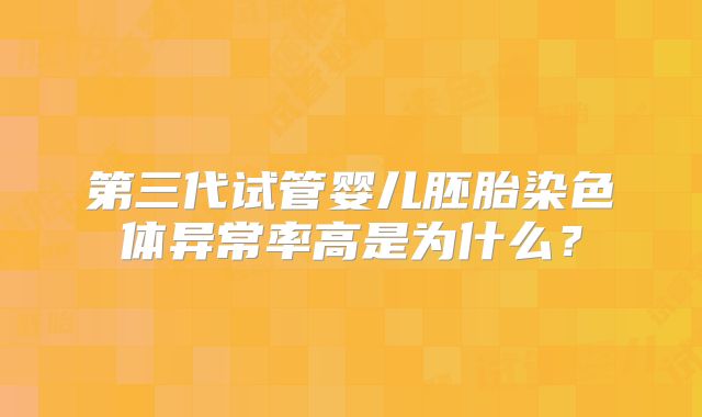 第三代试管婴儿胚胎染色体异常率高是为什么?