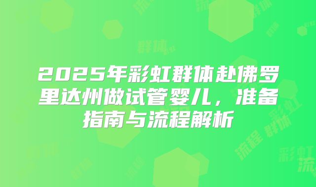 2025年彩虹群体赴佛罗里达州做试管婴儿,准备指南与流程解析