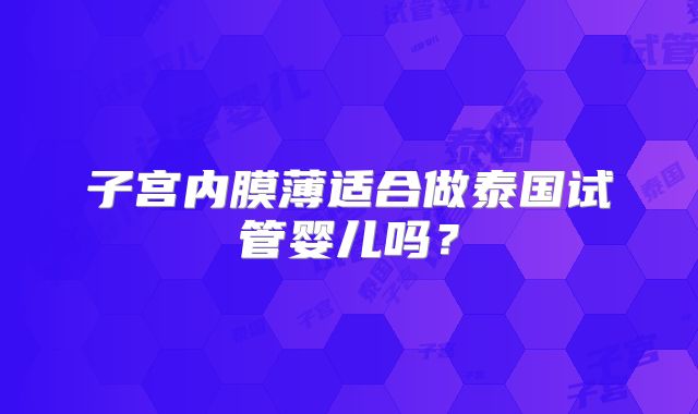子宫内膜薄适合做泰国试管婴儿吗?