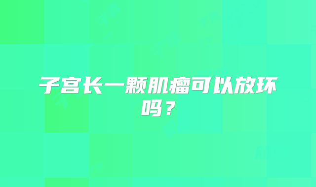 子宫长一颗肌瘤可以放环吗?