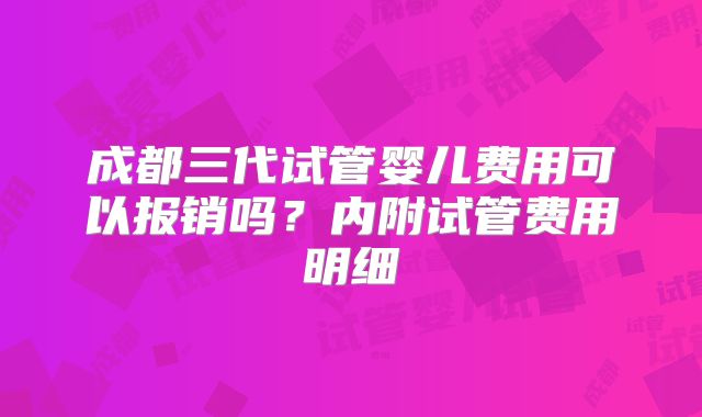 成都三代试管婴儿费用可以报销吗?内附试管费用明细