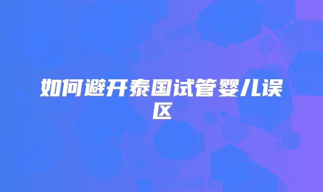 如何避开泰国试管婴儿误区