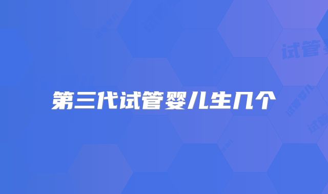 第三代试管婴儿生几个