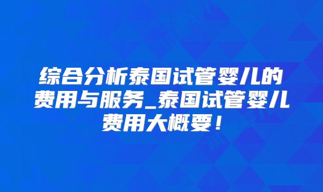 综合分析泰国试管婴儿的费用与服务_泰国试管婴儿费用大概要!