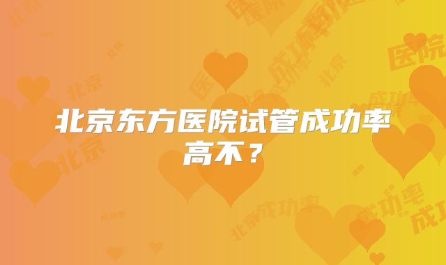 北京东方医院试管成功率高不?