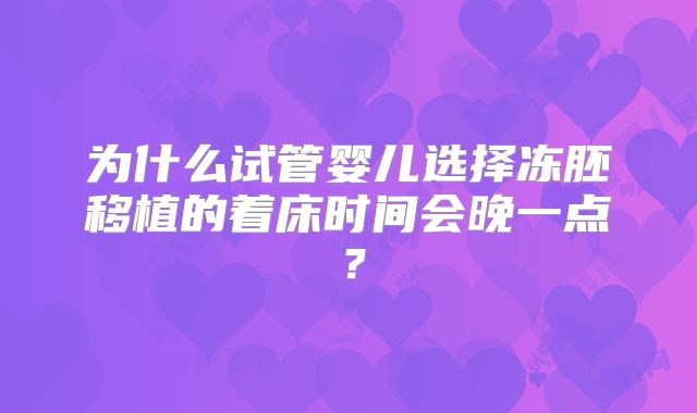为什么试管婴儿选择冻胚移植的着床时间会晚一点?