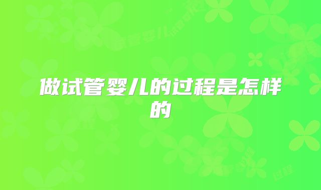 做试管婴儿的过程是怎样的