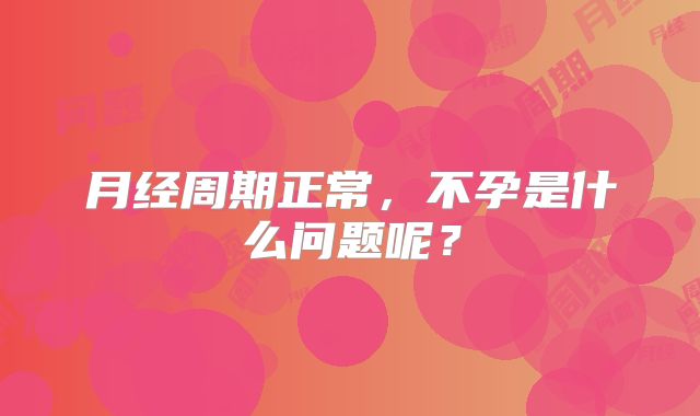 月经周期正常,不孕是什么问题呢?
