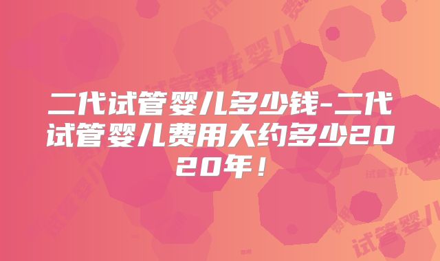 二代试管婴儿多少钱-二代试管婴儿费用大约多少2020年!