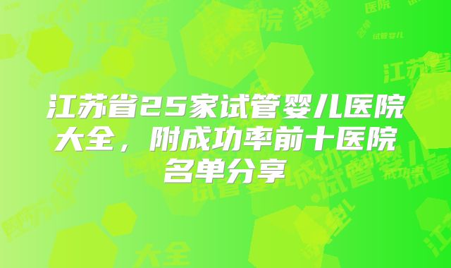 江苏省25家试管婴儿医院大全,附成功率前十医院名单分享