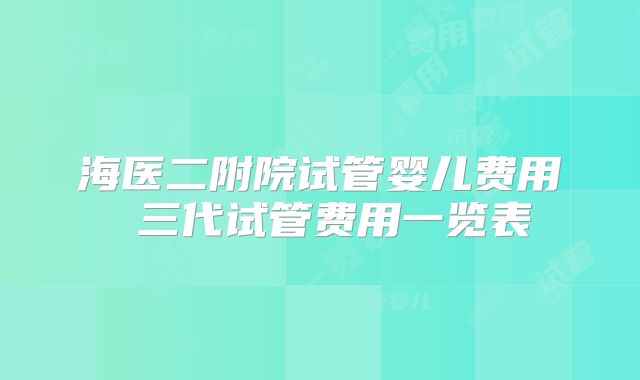 海医二附院试管婴儿费用 三代试管费用一览表