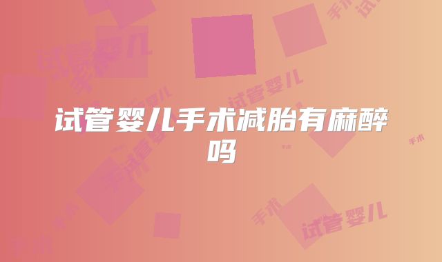 试管婴儿手术减胎有麻醉吗