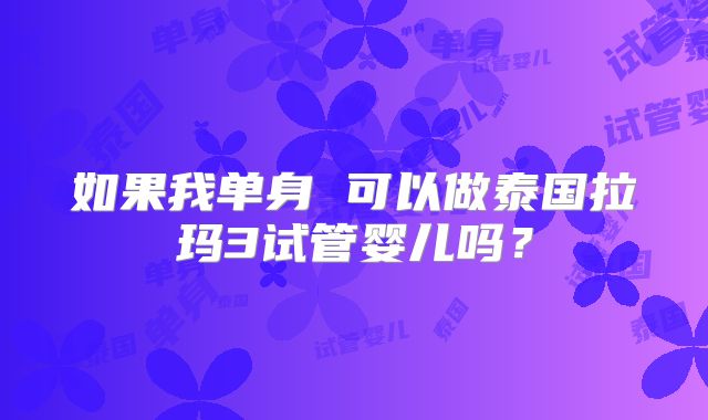 如果我单身 可以做泰国拉玛3试管婴儿吗?