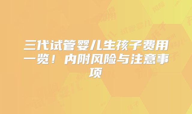 三代试管婴儿生孩子费用一览!内附风险与注意事项