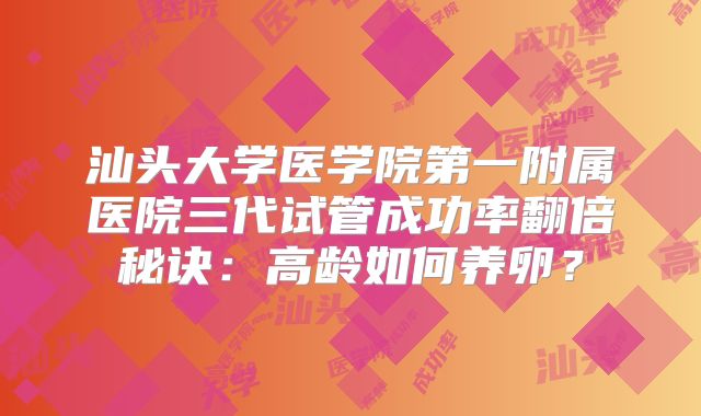 汕头大学医学院第一附属医院三代试管成功率翻倍秘诀:高龄如何养卵?