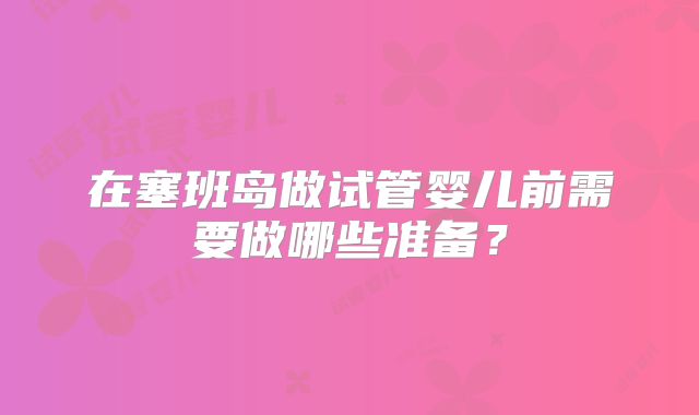 在塞班岛做试管婴儿前需要做哪些准备？