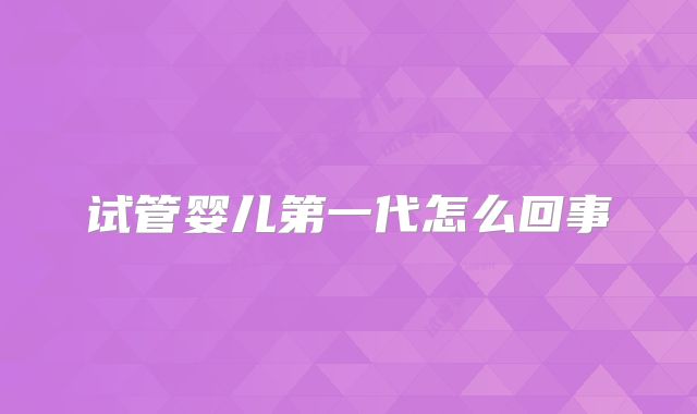 试管婴儿第一代怎么回事