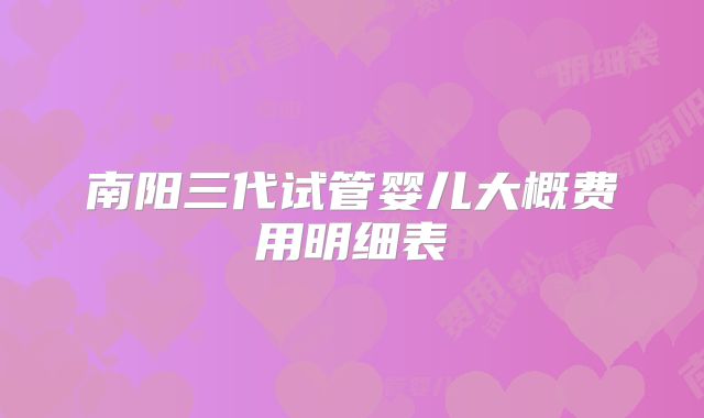 南阳三代试管婴儿大概费用明细表