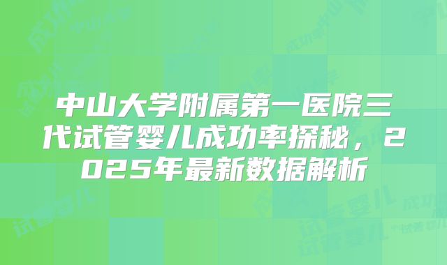中山大学附属第一医院三代试管婴儿成功率探秘,2025年最新数据解析