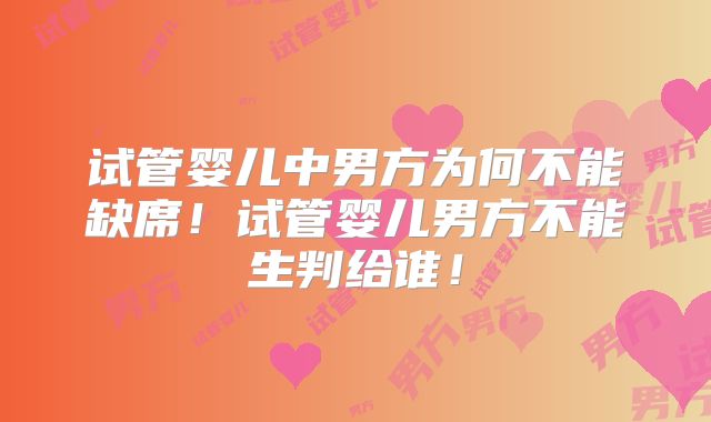 试管婴儿中男方为何不能缺席！试管婴儿男方不能生判给谁！