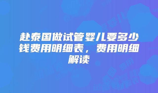 赴泰国做试管婴儿要多少钱费用明细表,费用明细解读