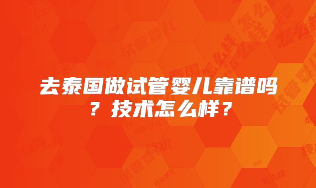 去泰国做试管婴儿靠谱吗？技术怎么样？