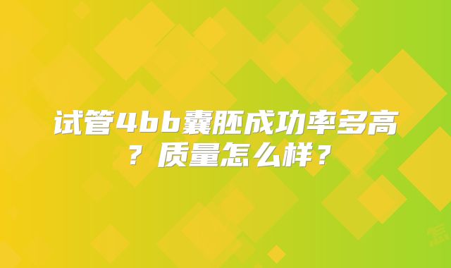 试管4bb囊胚成功率多高?质量怎么样?