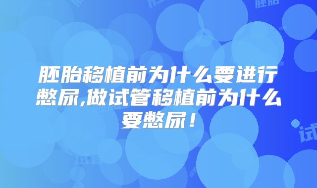 胚胎移植前为什么要进行憋尿,做试管移植前为什么要憋尿!