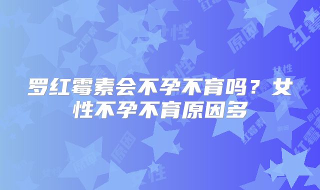 罗红霉素会不孕不育吗？女性不孕不育原因多