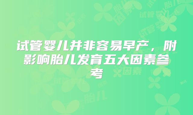 试管婴儿并非容易早产,附影响胎儿发育五大因素参考