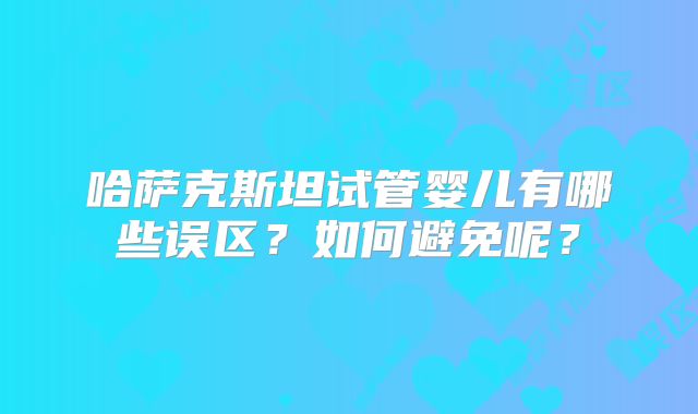 哈萨克斯坦试管婴儿有哪些误区？如何避免呢？