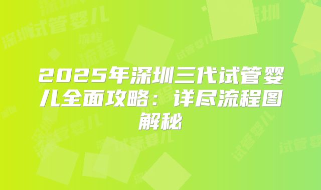 2025年深圳三代试管婴儿全面攻略:详尽流程图解秘