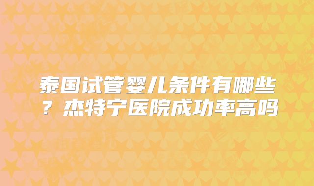 泰国试管婴儿条件有哪些?杰特宁医院成功率高吗