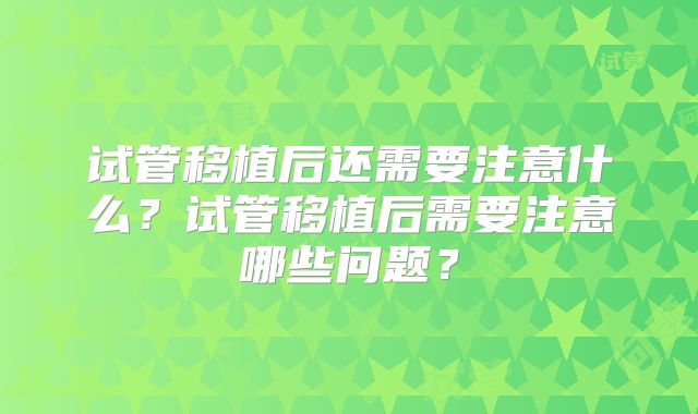 试管移植后还需要注意什么?试管移植后需要注意哪些问题?