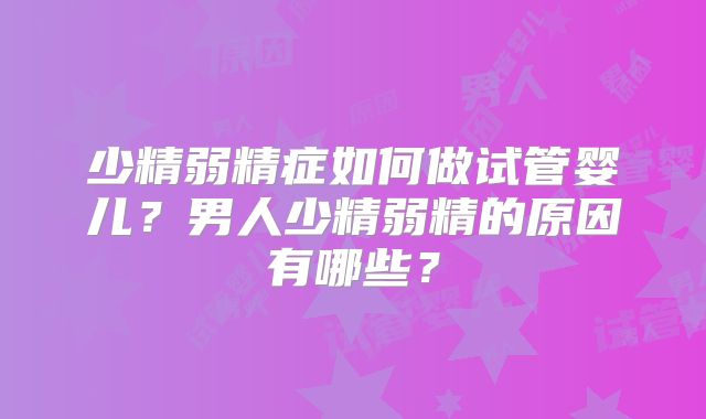 少精弱精症如何做试管婴儿？男人少精弱精的原因有哪些？
