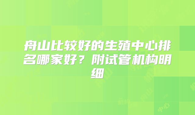 舟山比较好的生殖中心排名哪家好?附试管机构明细