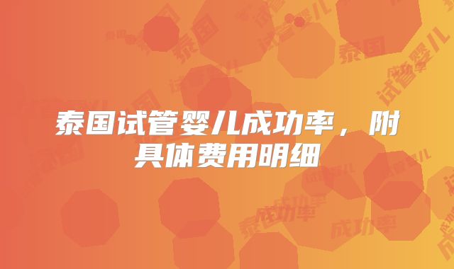 泰国试管婴儿成功率,附具体费用明细