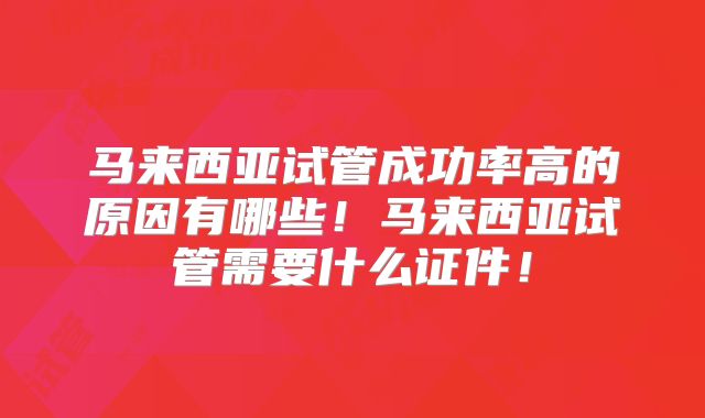 马来西亚试管成功率高的原因有哪些！马来西亚试管需要什么证件！