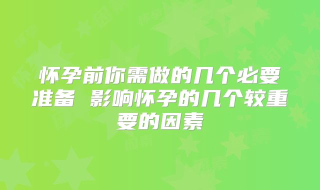 怀孕前你需做的几个必要准备 影响怀孕的几个较重要的因素